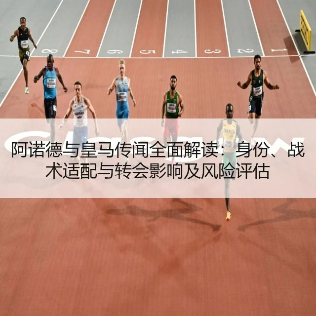 阿诺德与皇马传闻全面解读：身份、战术适配与转会影响及风险评估